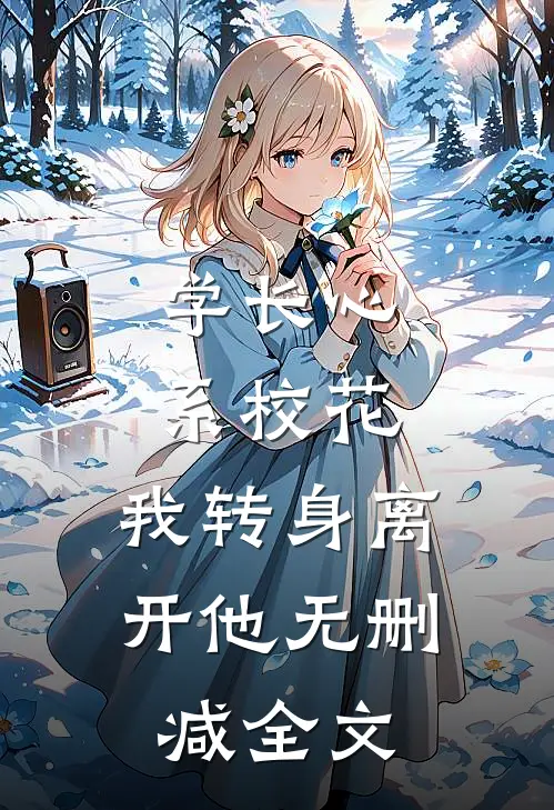 学长心系校花，我转身离开他无删减全文
