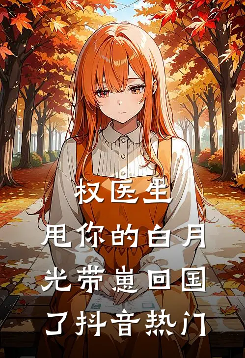 权医生，甩你的白月光带崽回国了抖音热门
