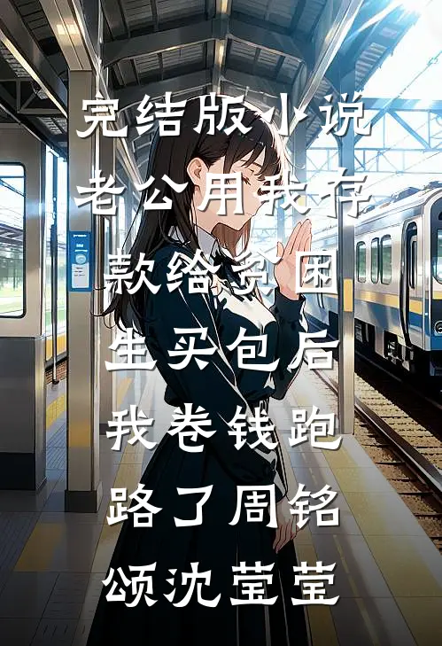 完结版小说老公用我存款给贫困生买包后，我卷钱跑路了周铭颂沈莹莹