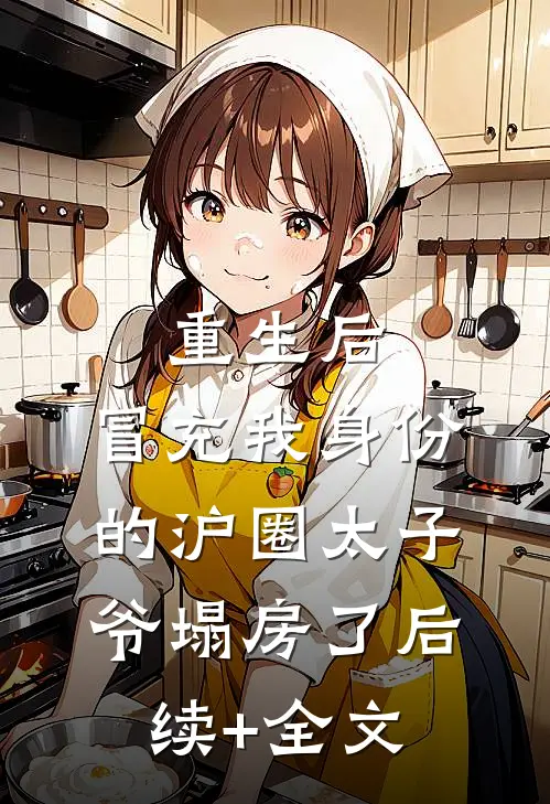 重生后，冒充我身份的沪圈太子爷塌房了后续+全文