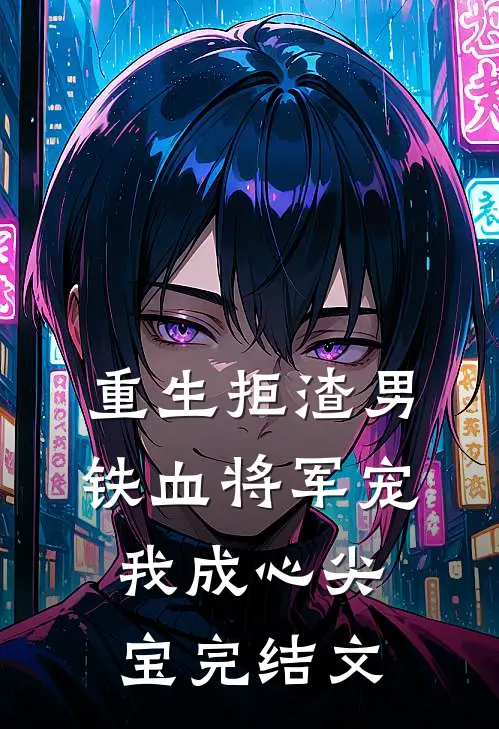 重生拒渣男铁血将军宠我成心尖宝完结文