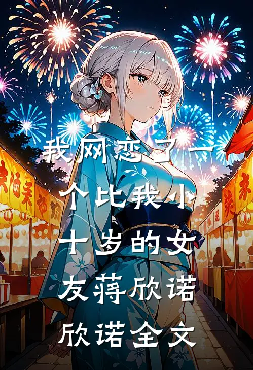 我网恋了一个比我小十岁的女友蒋欣诺欣诺全文