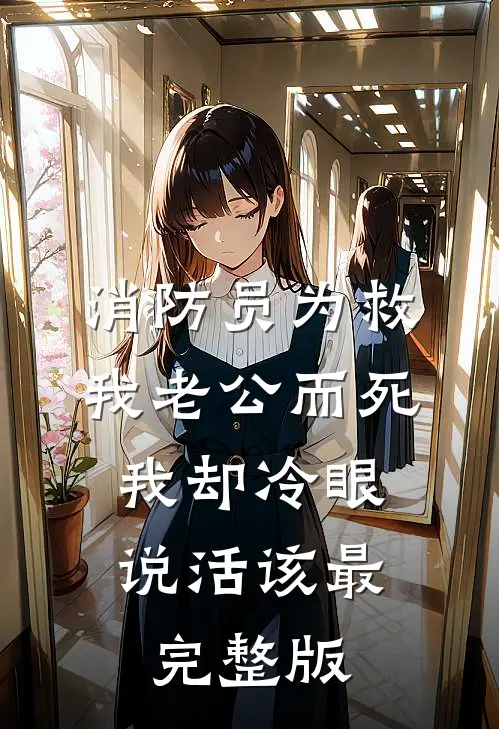 消防员为救我老公而死，我却冷眼说活该最完整版