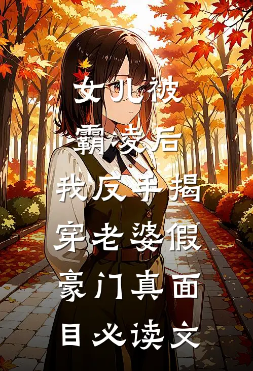 女儿被霸凌后，我反手揭穿老婆假豪门真面目必读文