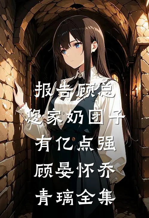 报告顾总，您家奶团子有亿点强顾晏怀乔青璃全集