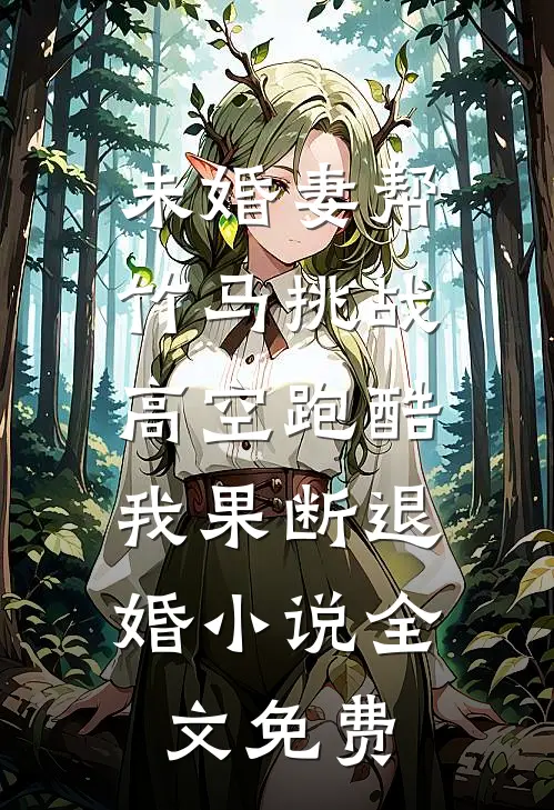 未婚妻帮竹马挑战高空跑酷，我果断退婚小说全文免费