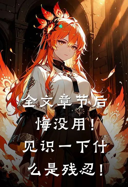 全文章节后悔没用！见识一下什么是残忍！