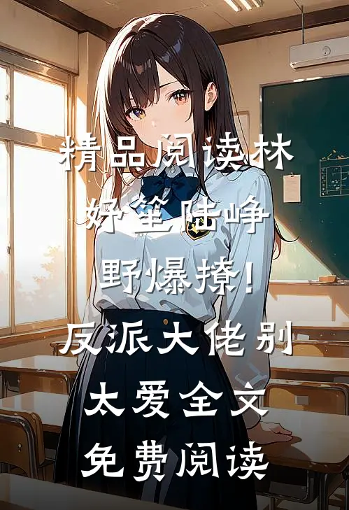 精品阅读林妤笙陆峥野(爆撩!反派大佬别太爱)全文免费阅读