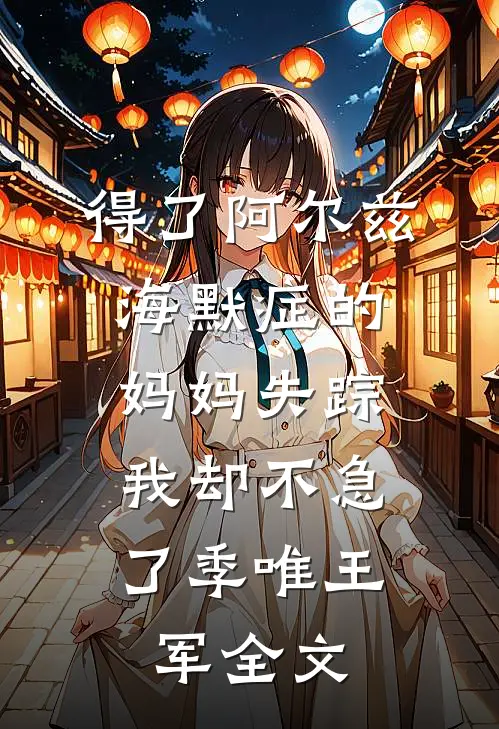 得了阿尔兹海默症的妈妈失踪，我却不急了季唯王军全文