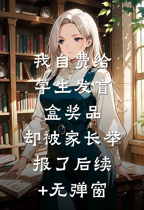我自费给学生发盲盒奖品，却被家长举报了后续+无弹窗