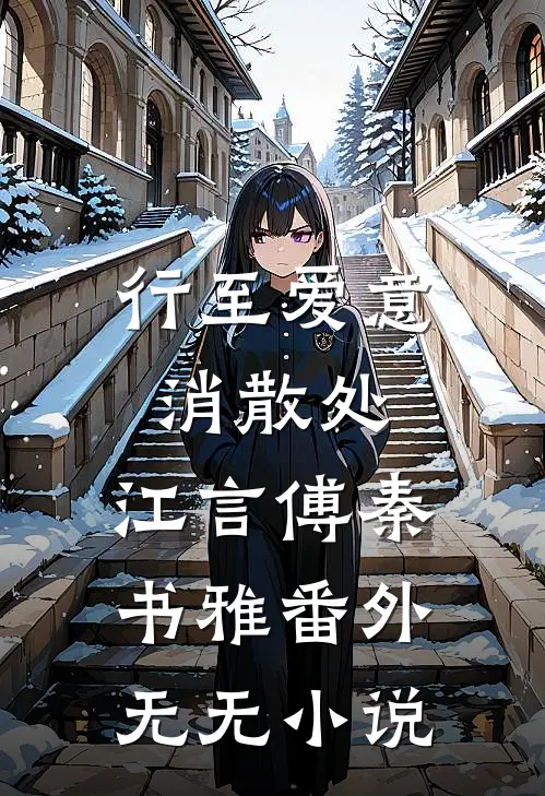 行至爱意消散处：江言傅秦书雅 番外无无小说