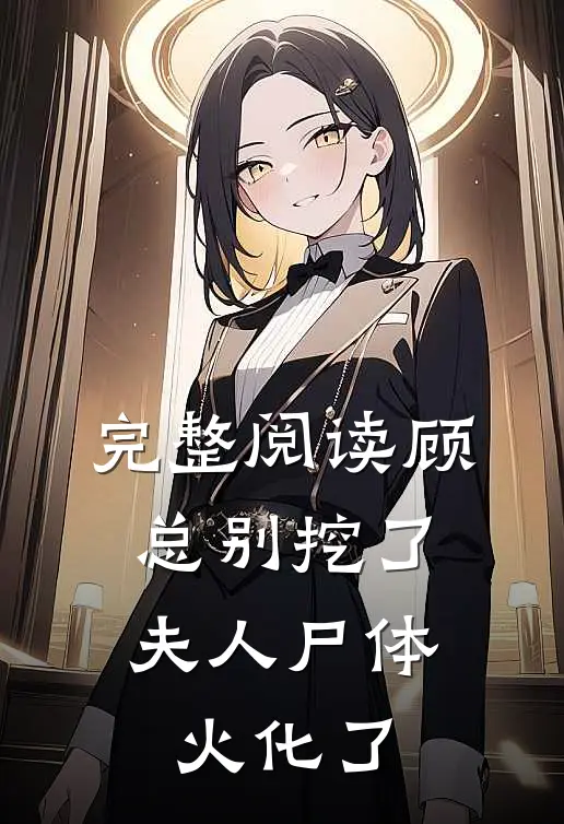 完整阅读顾总别挖了，夫人尸体火化了