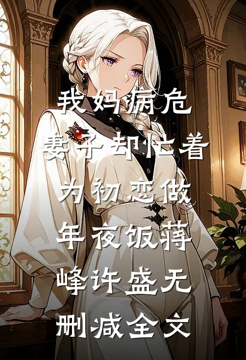 我妈病危，妻子却忙着为初恋做年夜饭蒋峰许盛无删减全文
