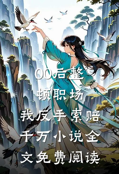 00后整顿职场，我反手索赔千万小说全文免费阅读