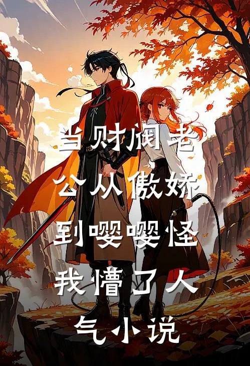 当财阀老公从傲娇到嘤嘤怪，我懵了人气小说