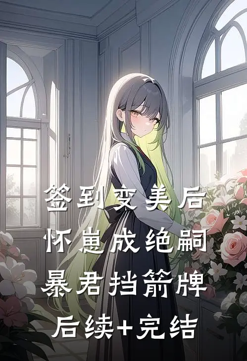 签到变美后怀崽成绝嗣暴君挡箭牌后续+完结