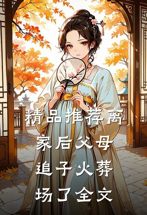 精品推荐离家后父母追子火葬场了全文