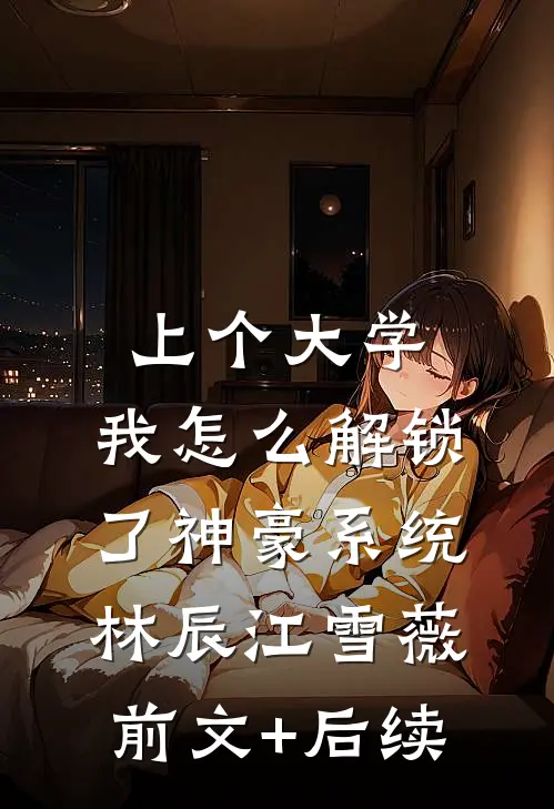 上个大学，我怎么解锁了神豪系统林辰江雪薇前文+后续