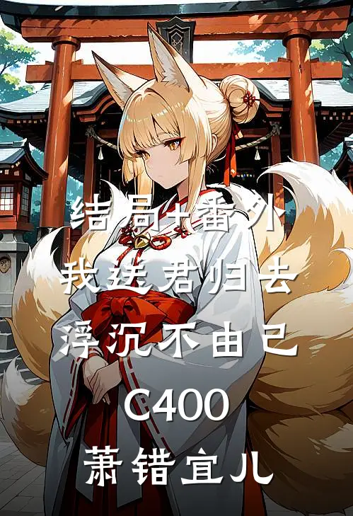 结局+番外我送君归去，浮沉不由己C400萧错宜儿