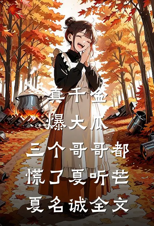 真千金爆大瓜，三个哥哥都慌了夏听芒夏名诚全文