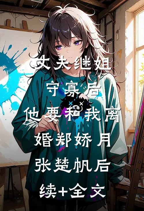 丈夫继姐守寡后，他要和我离婚郑娇月张楚帆后续+全文