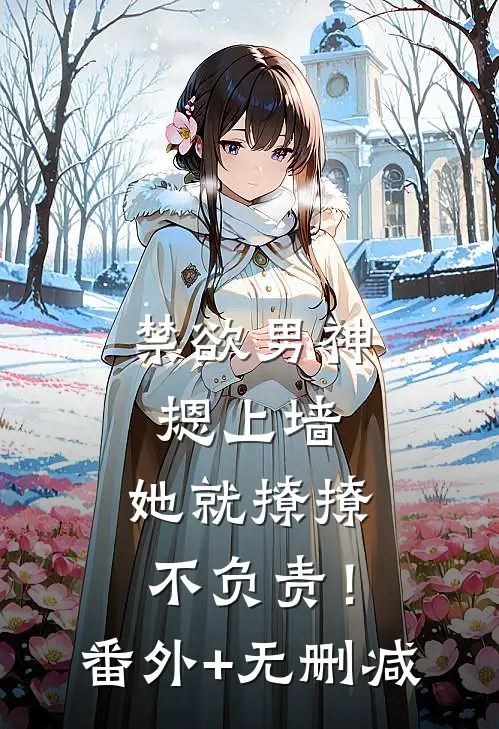 禁欲男神摁上墙，她就撩撩不负责！番外+无删减