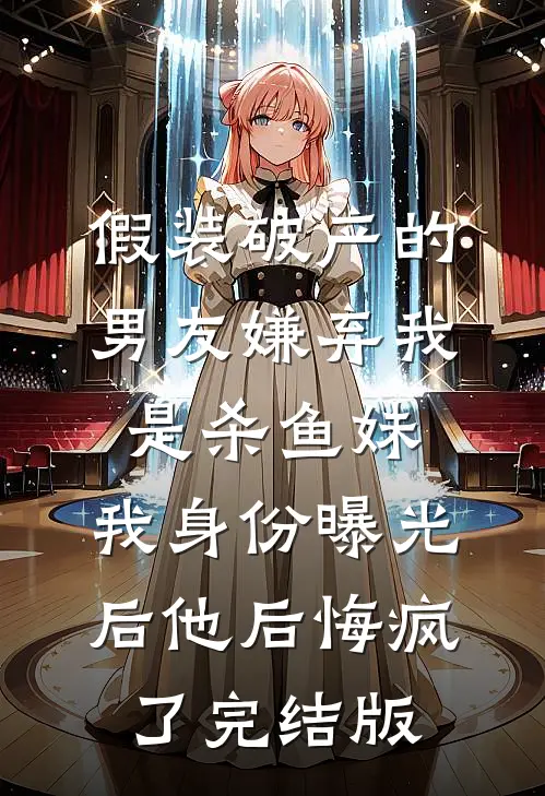 假装破产的男友嫌弃我是杀鱼妹，我身份曝光后他后悔疯了完结版
