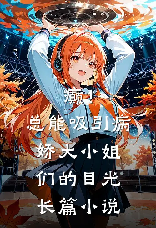 癫！总能吸引病娇大小姐们的目光长篇小说