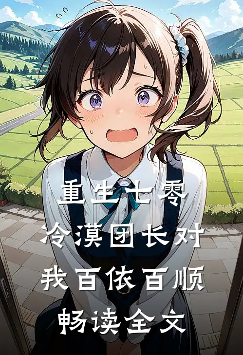 重生七零：冷漠团长对我百依百顺畅读全文