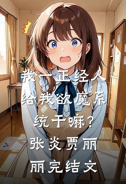 我一正经人，给我欲魔系统干嘛？张炎贾丽丽完结文
