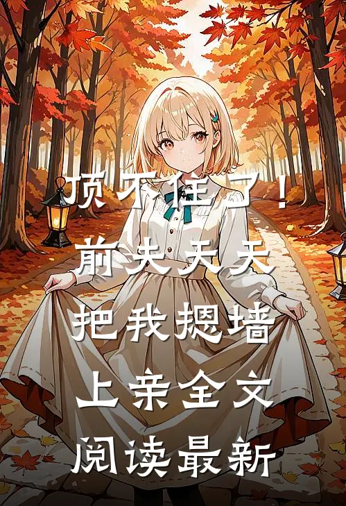 顶不住了！前夫天天把我摁墙上亲全文阅读最新