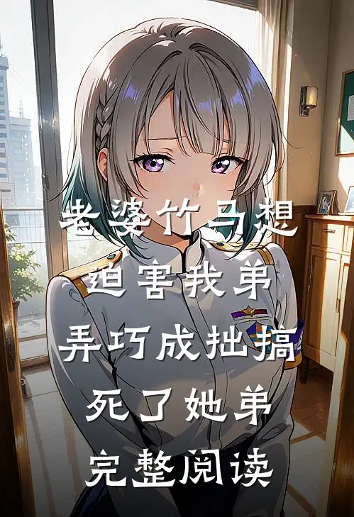 老婆竹马想迫害我弟，弄巧成拙搞死了她弟完整阅读