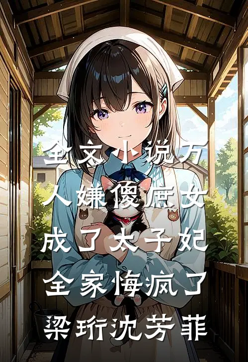 全文小说万人嫌傻庶女成了太子妃，全家悔疯了梁珩沈芳菲