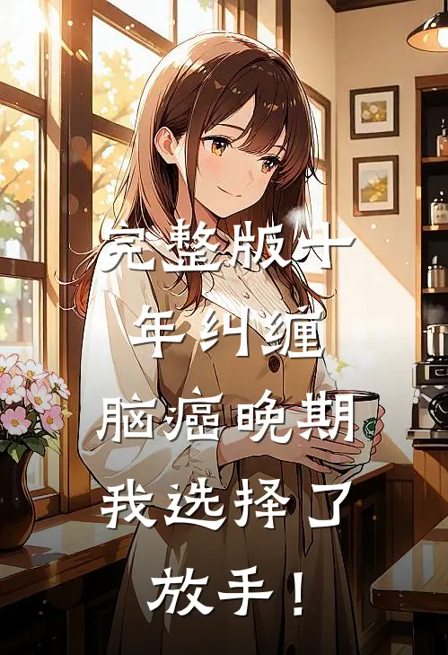 完整版十年纠缠：脑癌晚期，我选择了放手！