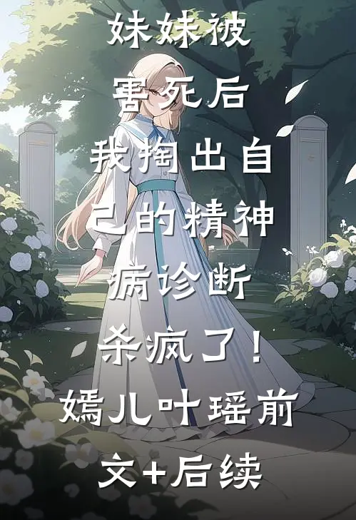 妹妹被害死后，我掏出自己的精神病诊断，杀疯了！嫣儿叶瑶前文+后续