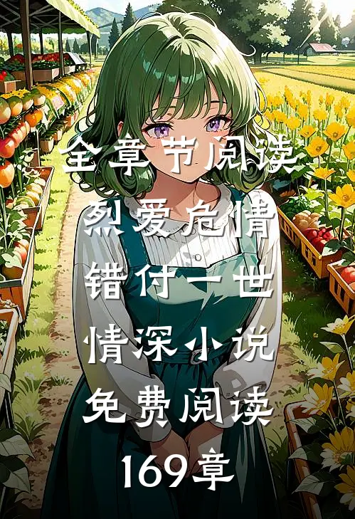 全章节阅读烈爱危情:错付一世情深小说免费阅读169章