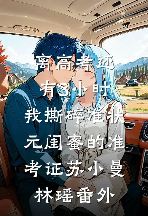 离高考还有3小时，我撕碎准状元闺蜜的准考证苏小曼林瑶番外