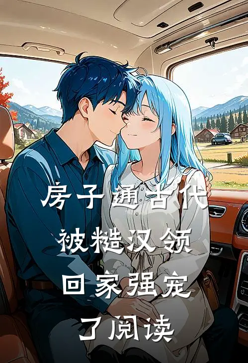 房子通古代，被糙汉领回家强宠了阅读