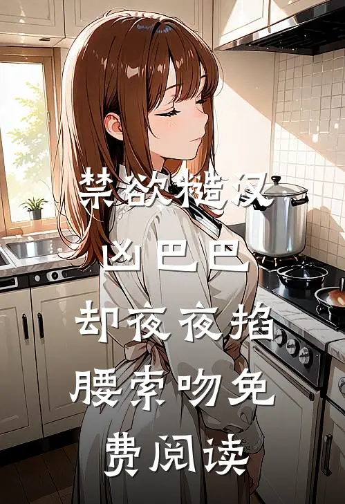 禁欲糙汉凶巴巴，却夜夜掐腰索吻免费阅读