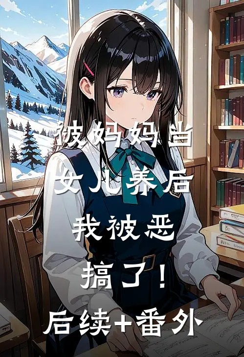 被妈妈当女儿养后，我被恶搞了！后续+番外