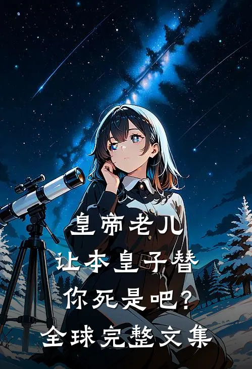 皇帝老儿，让本皇子替你死是吧？全球完整文集