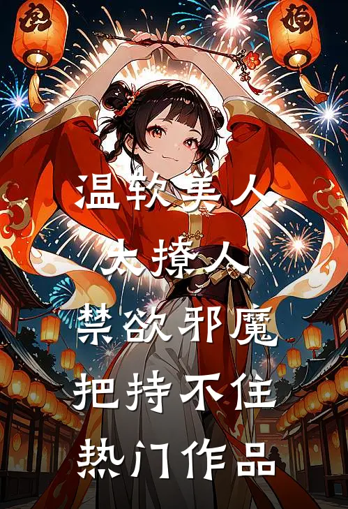温软美人太撩人，禁欲邪魔把持不住热门作品