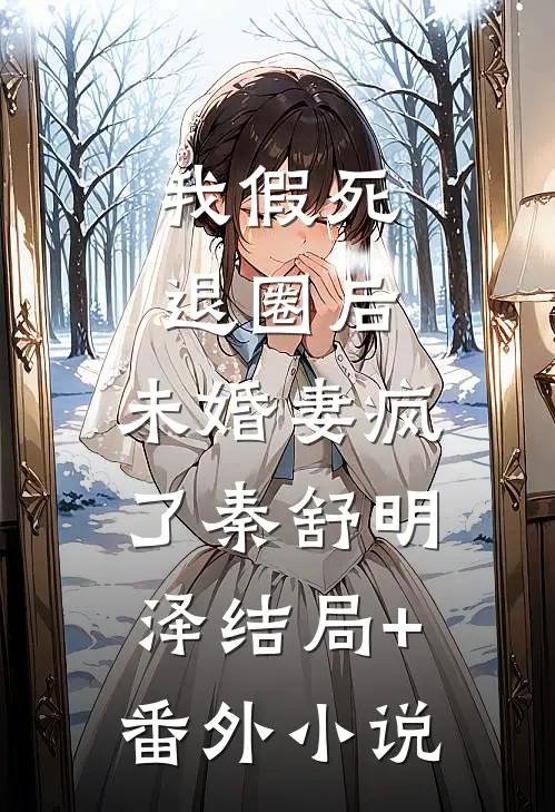 我假死退圈后，未婚妻疯了秦舒明泽结局+番外小说