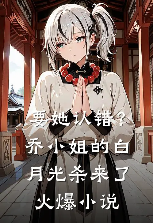要她认错？乔小姐的白月光杀来了火爆小说