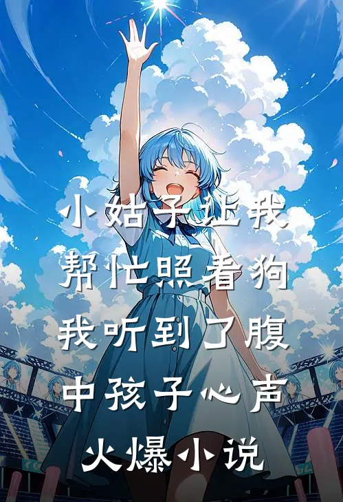 小姑子让我帮忙照看狗，我听到了腹中孩子心声火爆小说