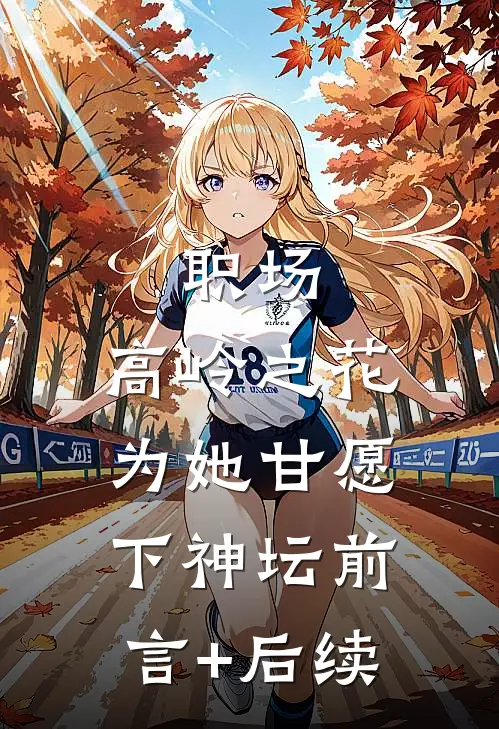 职场：高岭之花为她甘愿下神坛前言+后续