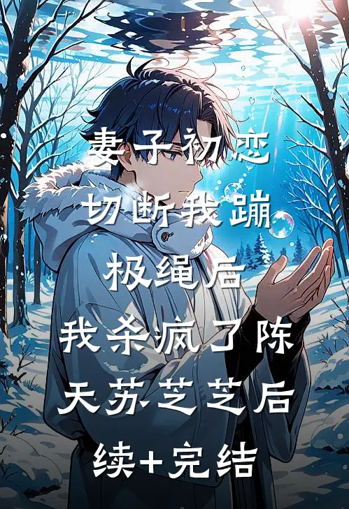 妻子初恋切断我蹦极绳后，我杀疯了陈天苏芝芝后续+完结
