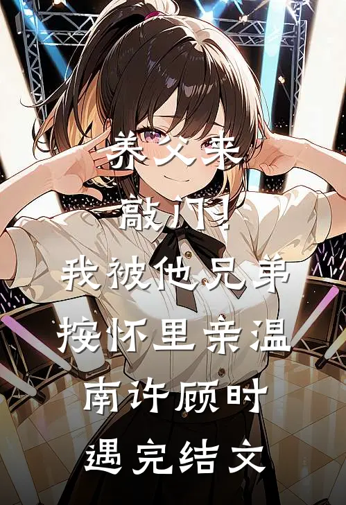 养父来敲门！我被他兄弟按怀里亲温南许顾时遇完结文