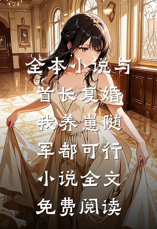 全本小说与首长复婚,我养崽随军都可行小说全文免费阅读