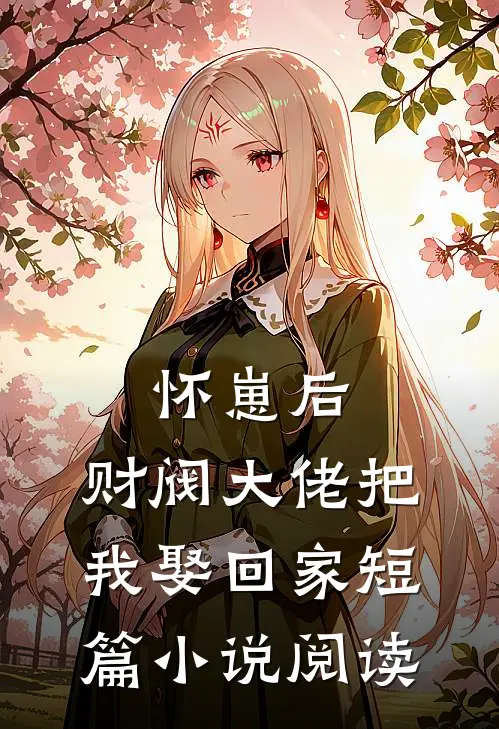 怀崽后，财阀大佬把我娶回家短篇小说阅读